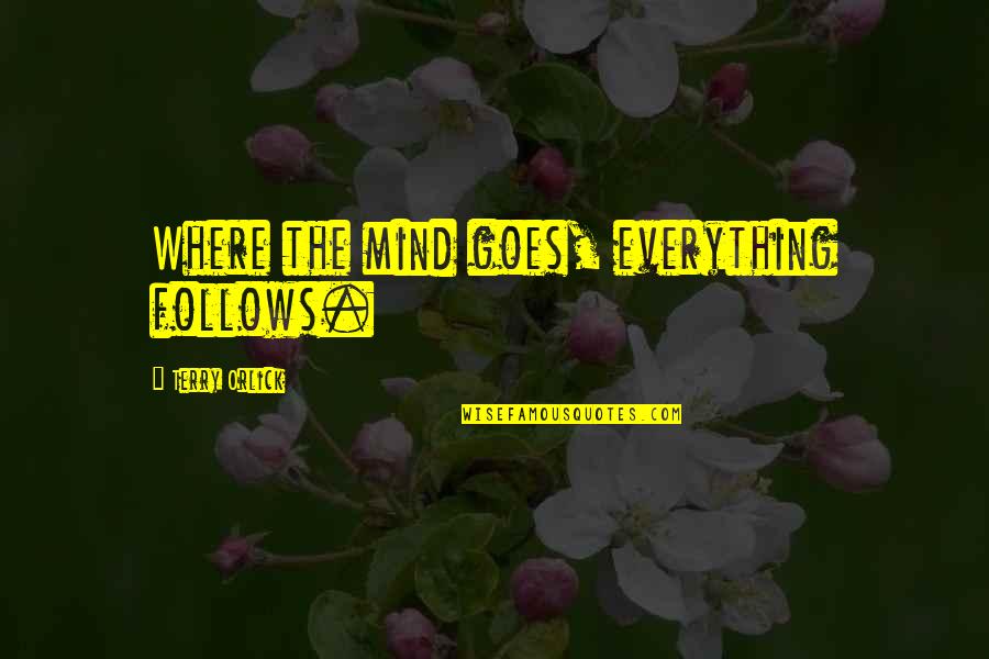 Terry Orlick Quotes By Terry Orlick: Where the mind goes, everything follows.