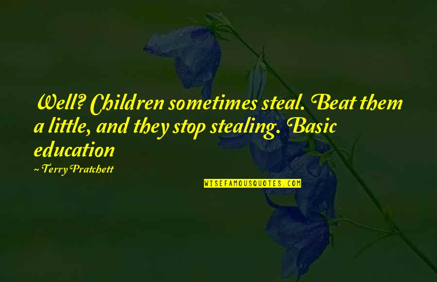 Terry Pratchett Education Quotes By Terry Pratchett: Well? Children sometimes steal. Beat them a little,