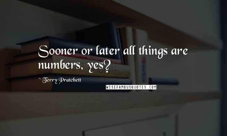 Terry Pratchett quotes: Sooner or later all things are numbers, yes?