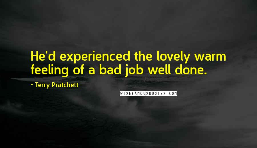 Terry Pratchett quotes: He'd experienced the lovely warm feeling of a bad job well done.