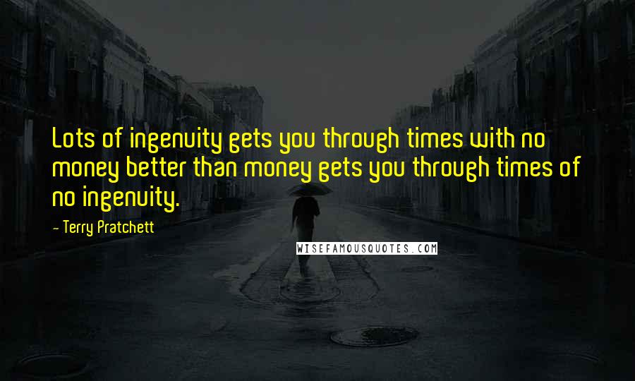 Terry Pratchett quotes: Lots of ingenuity gets you through times with no money better than money gets you through times of no ingenuity.