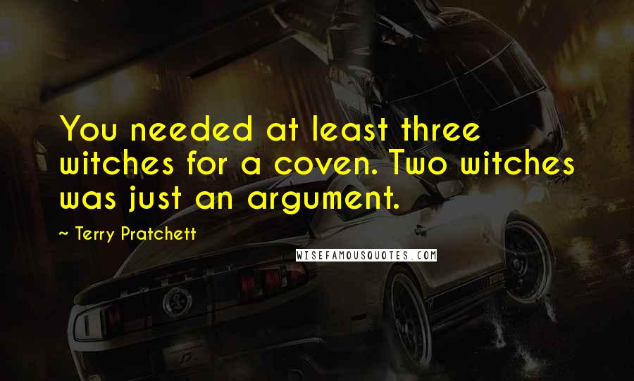 Terry Pratchett quotes: You needed at least three witches for a coven. Two witches was just an argument.