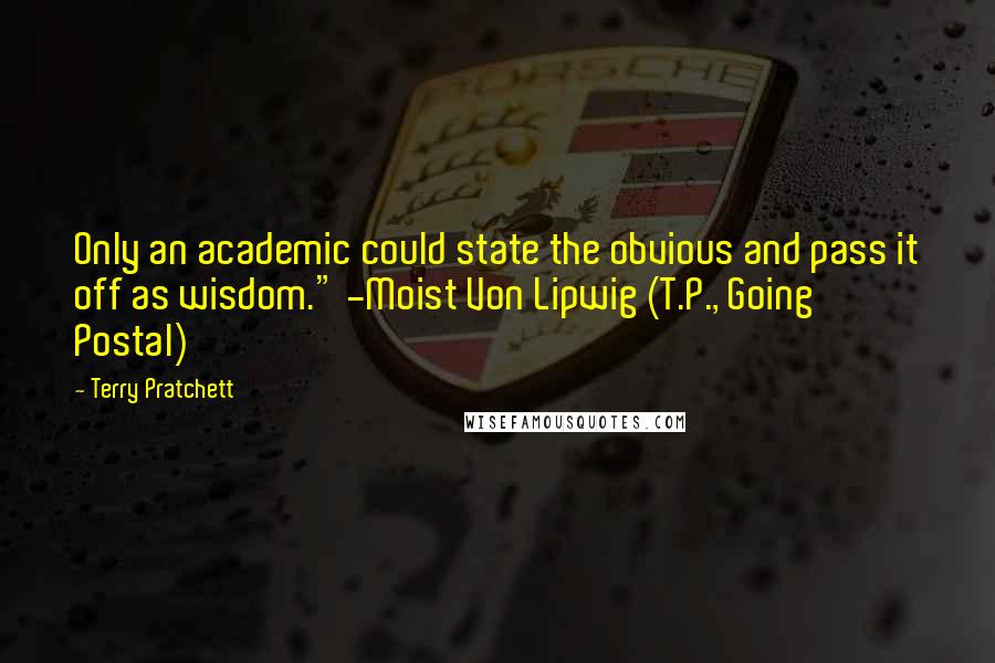 Terry Pratchett quotes: Only an academic could state the obvious and pass it off as wisdom." -Moist Von Lipwig (T.P., Going Postal)