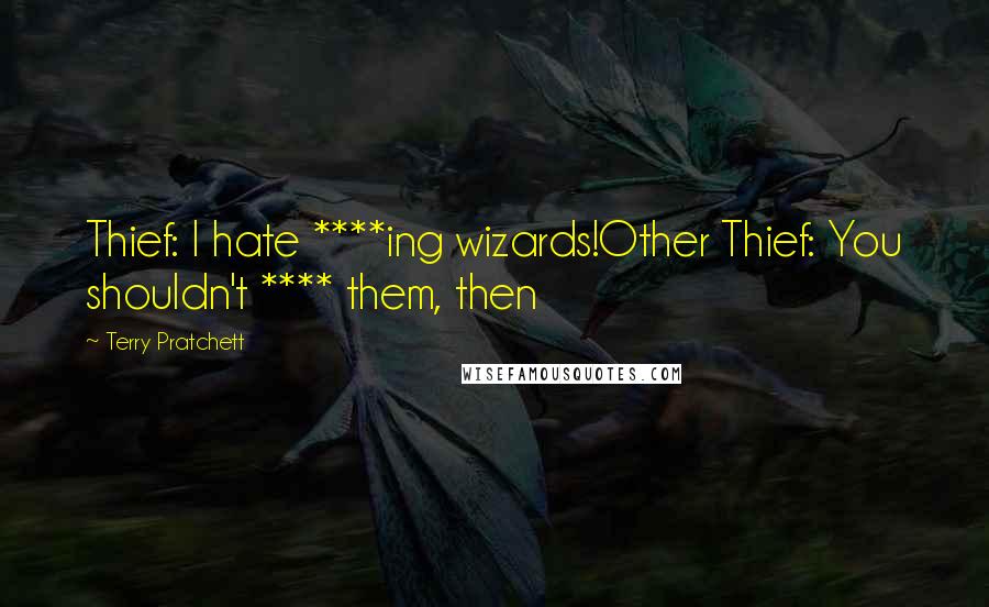Terry Pratchett quotes: Thief: I hate ****ing wizards!Other Thief: You shouldn't **** them, then