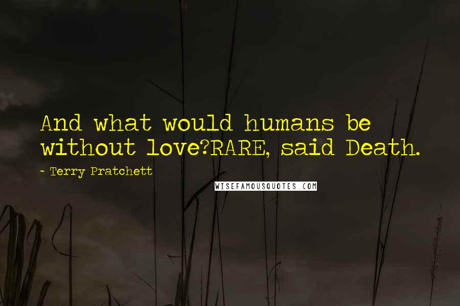 Terry Pratchett quotes: And what would humans be without love?RARE, said Death.
