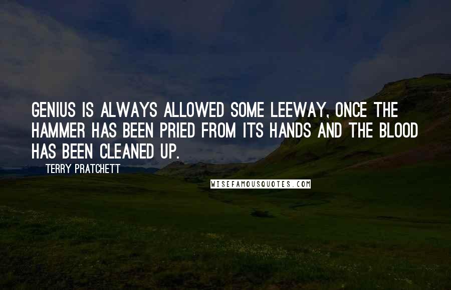 Terry Pratchett quotes: Genius is always allowed some leeway, once the hammer has been pried from its hands and the blood has been cleaned up.