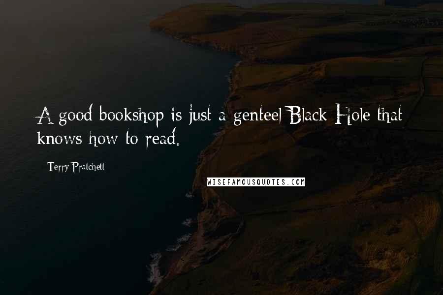 Terry Pratchett quotes: A good bookshop is just a genteel Black Hole that knows how to read.