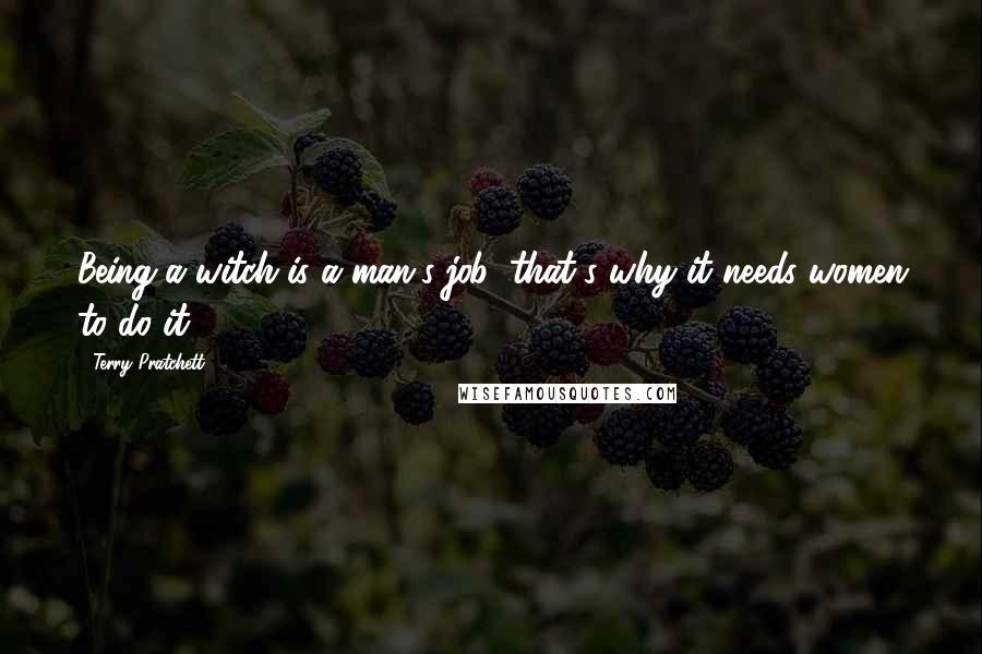 Terry Pratchett quotes: Being a witch is a man's job: that's why it needs women to do it.