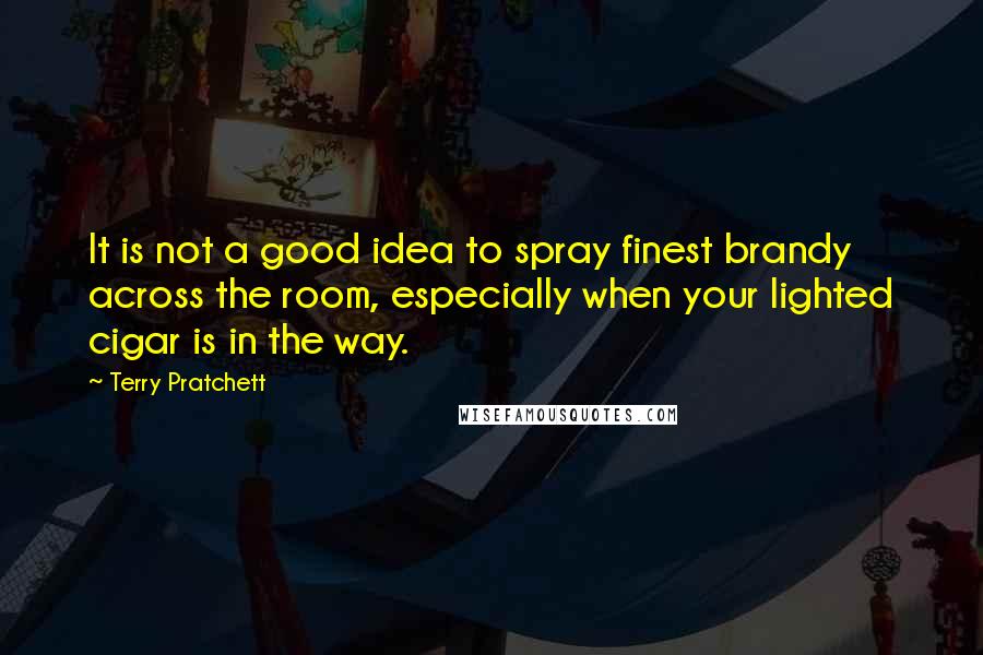 Terry Pratchett quotes: It is not a good idea to spray finest brandy across the room, especially when your lighted cigar is in the way.