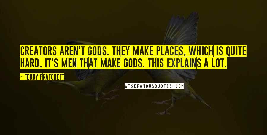 Terry Pratchett quotes: Creators aren't gods. They make places, which is quite hard. It's men that make gods. This explains a lot.