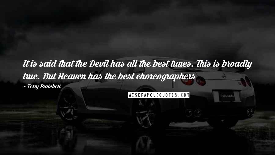 Terry Pratchett quotes: It is said that the Devil has all the best tunes. This is broadly true. But Heaven has the best choreographers