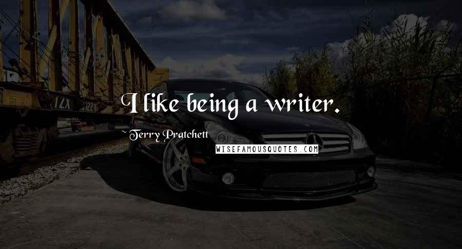 Terry Pratchett quotes: I like being a writer.