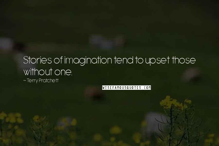 Terry Pratchett quotes: Stories of imagination tend to upset those without one.