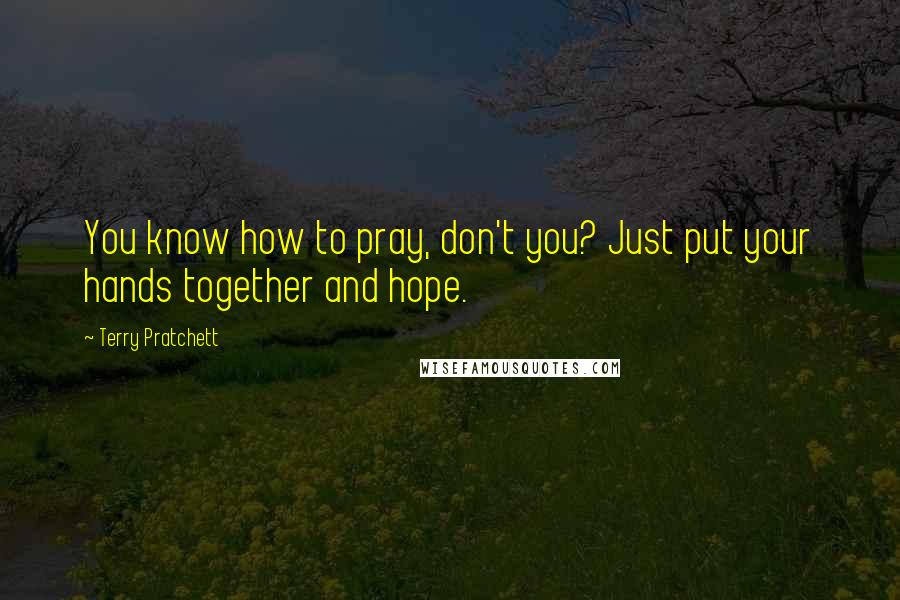 Terry Pratchett quotes: You know how to pray, don't you? Just put your hands together and hope.