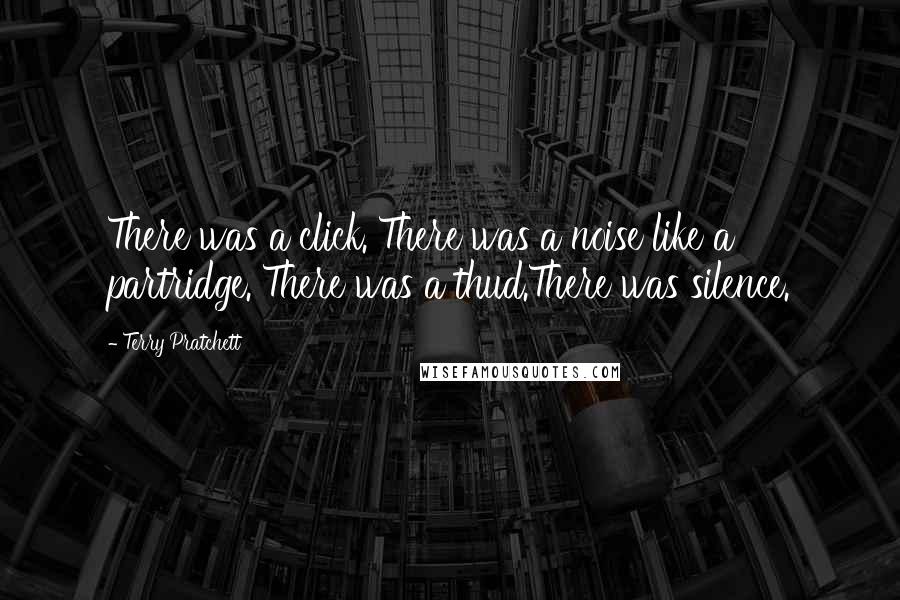 Terry Pratchett quotes: There was a click. There was a noise like a partridge. There was a thud.There was silence.