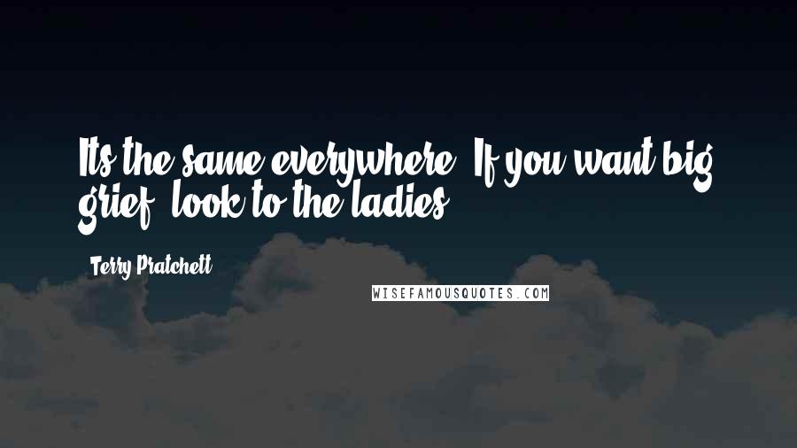 Terry Pratchett quotes: Its the same everywhere. If you want big grief, look to the ladies.
