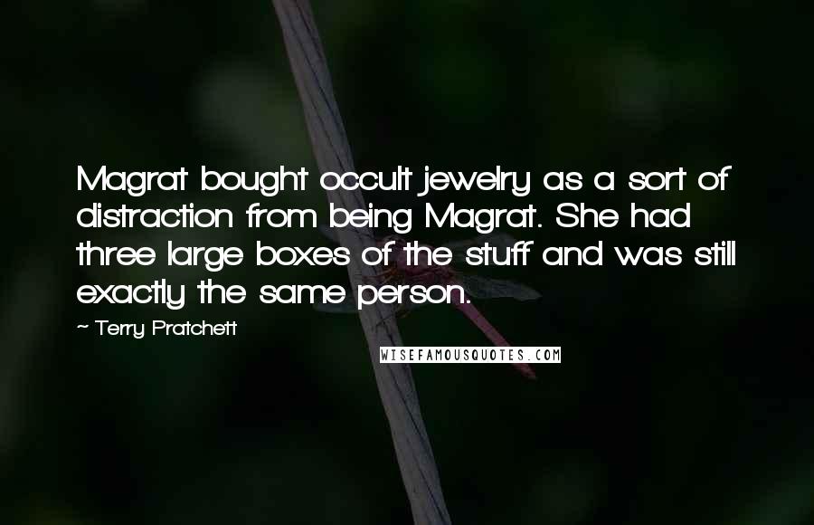Terry Pratchett quotes: Magrat bought occult jewelry as a sort of distraction from being Magrat. She had three large boxes of the stuff and was still exactly the same person.