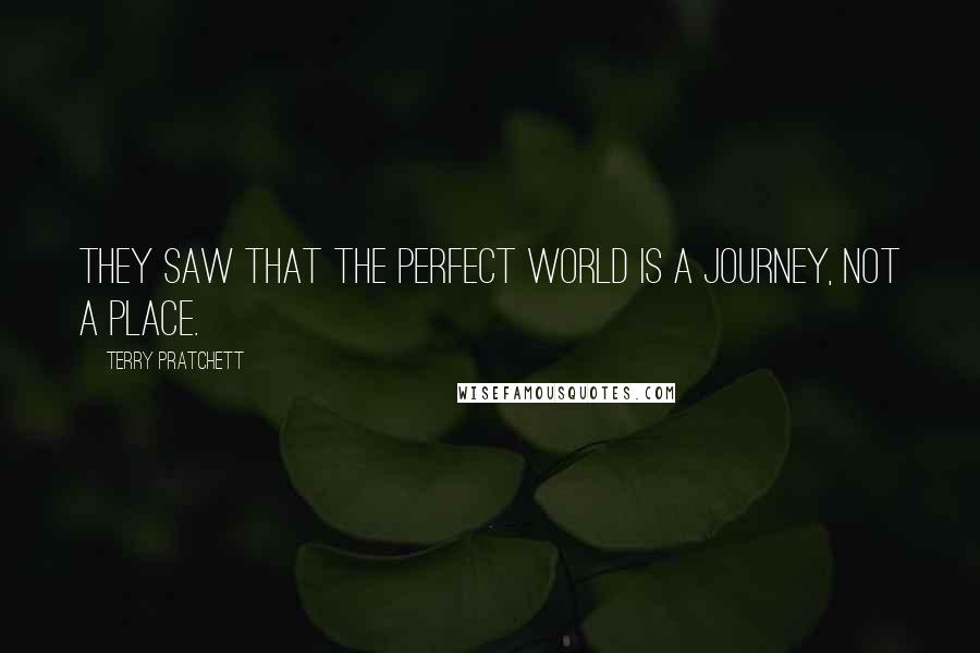 Terry Pratchett quotes: They saw that the perfect world is a journey, not a place.