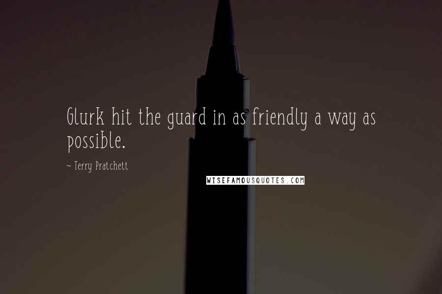 Terry Pratchett quotes: Glurk hit the guard in as friendly a way as possible.