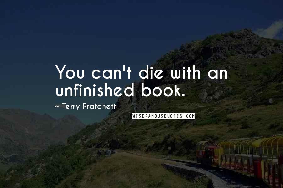 Terry Pratchett quotes: You can't die with an unfinished book.