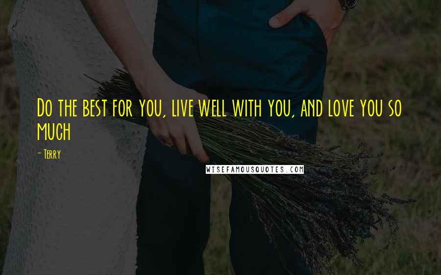 Terry quotes: Do the best for you, live well with you, and love you so much