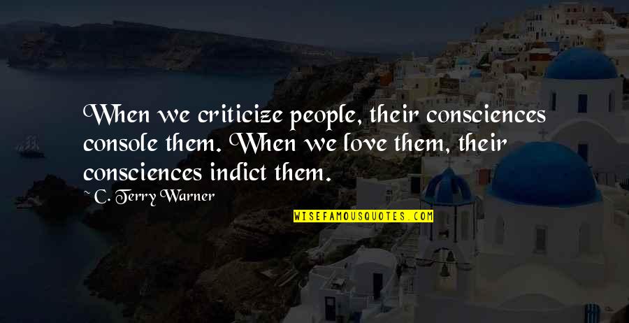 Terry Quotes By C. Terry Warner: When we criticize people, their consciences console them. Terry Quotes By C. Terry Warner: When we criticize people, their consciences console them.