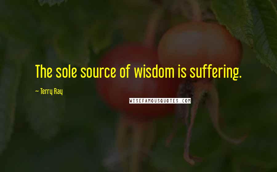 Terry Ray quotes: The sole source of wisdom is suffering.