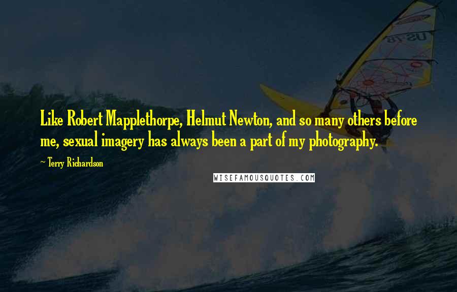 Terry Richardson quotes: Like Robert Mapplethorpe, Helmut Newton, and so many others before me, sexual imagery has always been a part of my photography.