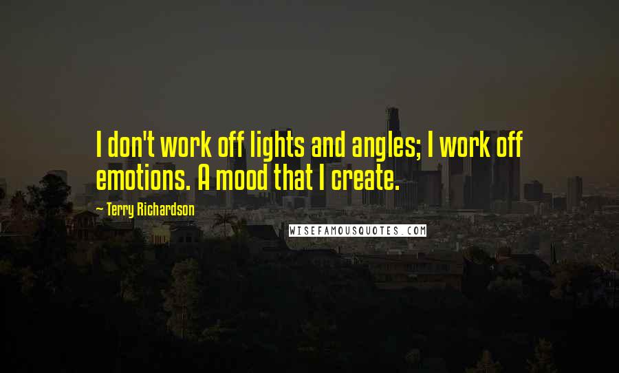 Terry Richardson quotes: I don't work off lights and angles; I work off emotions. A mood that I create.