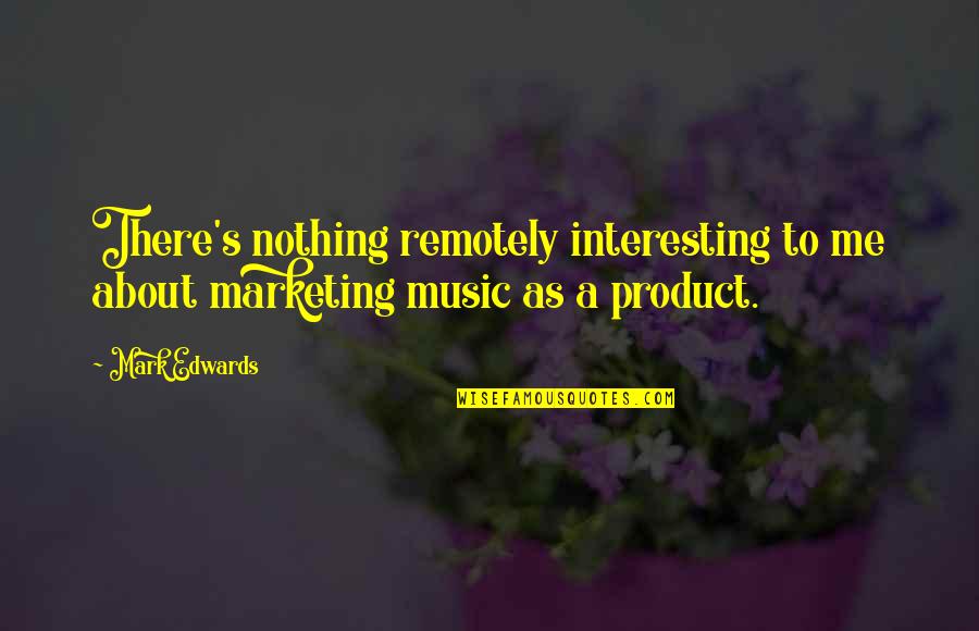 Terry Ridon Quotes By Mark Edwards: There's nothing remotely interesting to me about marketing