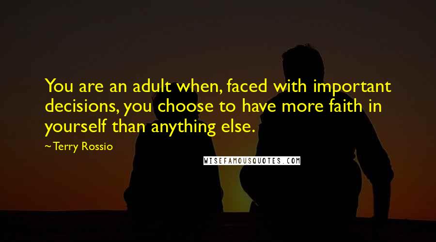 Terry Rossio quotes: You are an adult when, faced with important decisions, you choose to have more faith in yourself than anything else. Terry Rossio quotes: You are an adult when, faced with important decisions, you choose to have more faith in yourself than anything else.