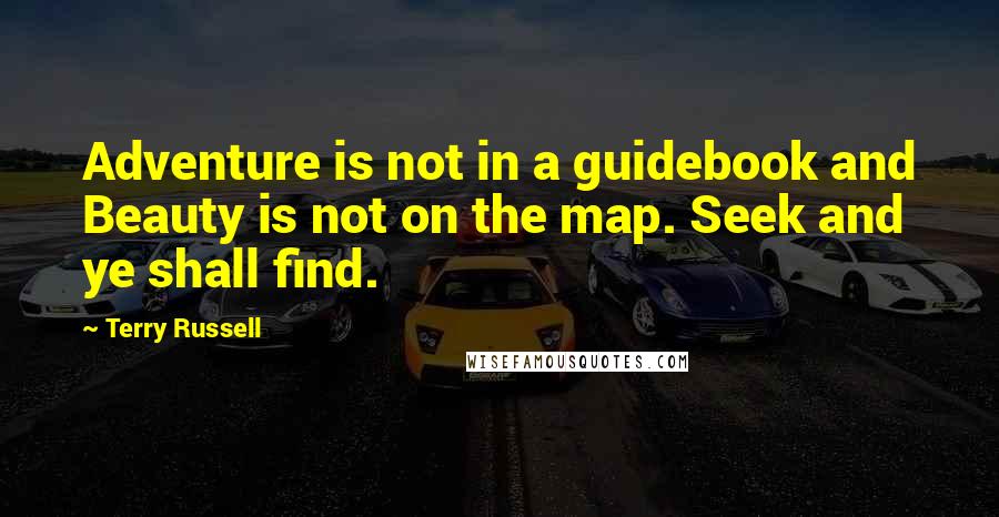 Terry Russell quotes: Adventure is not in a guidebook and Beauty is not on the map. Seek and ye shall find.
