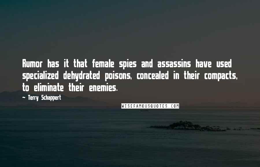 Terry Schappert quotes: Rumor has it that female spies and assassins have used specialized dehydrated poisons, concealed in their compacts, to eliminate their enemies. Terry Schappert quotes: Rumor has it that female spies and assassins have used specialized dehydrated poisons, concealed in their compacts, to eliminate their enemies.