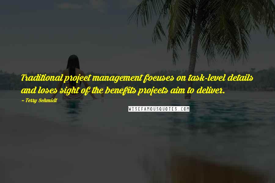 Terry Schmidt quotes: Traditional project management focuses on task-level details and loses sight of the benefits projects aim to deliver. Terry Schmidt quotes: Traditional project management focuses on task-level details and loses sight of the benefits projects aim to deliver.