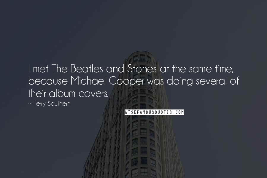 Terry Southern quotes: I met The Beatles and Stones at the same time, because Michael Cooper was doing several of their album covers. Terry Southern quotes: I met The Beatles and Stones at the same time, because Michael Cooper was doing several of their album covers.