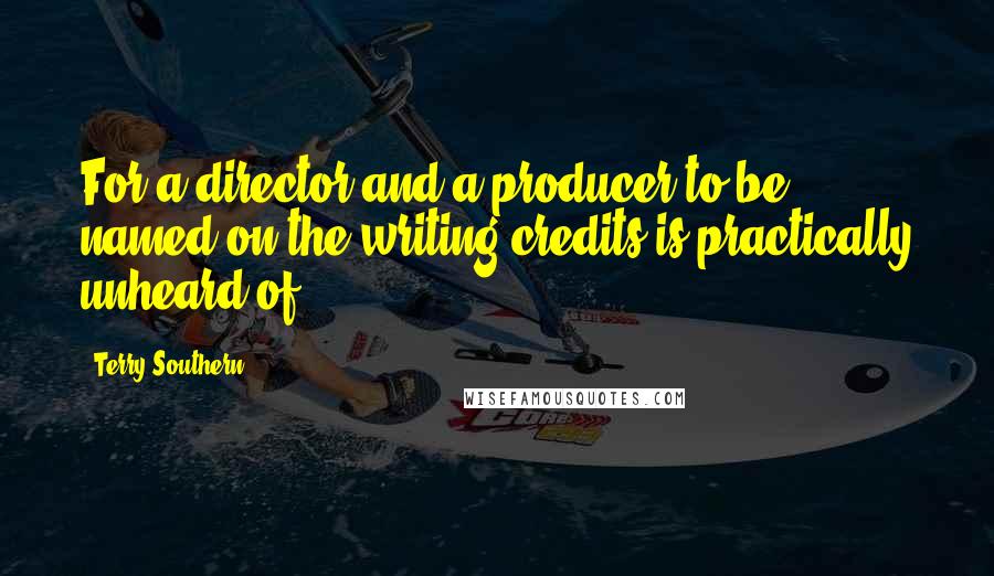 Terry Southern quotes: For a director and a producer to be named on the writing credits is practically unheard of.