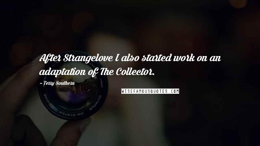 Terry Southern quotes: After Strangelove I also started work on an adaptation of The Collector.