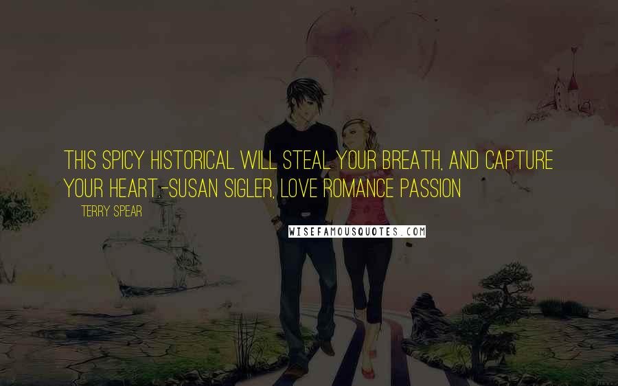 Terry Spear quotes: This spicy historical will steal your breath, and capture your heart.-Susan Sigler, Love Romance Passion