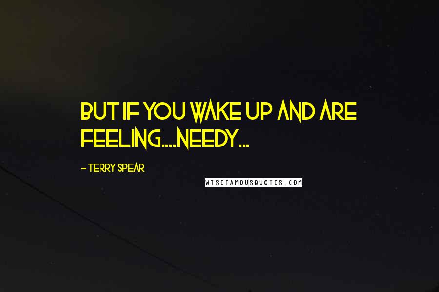 Terry Spear quotes: But if you wake up and are feeling....needy...