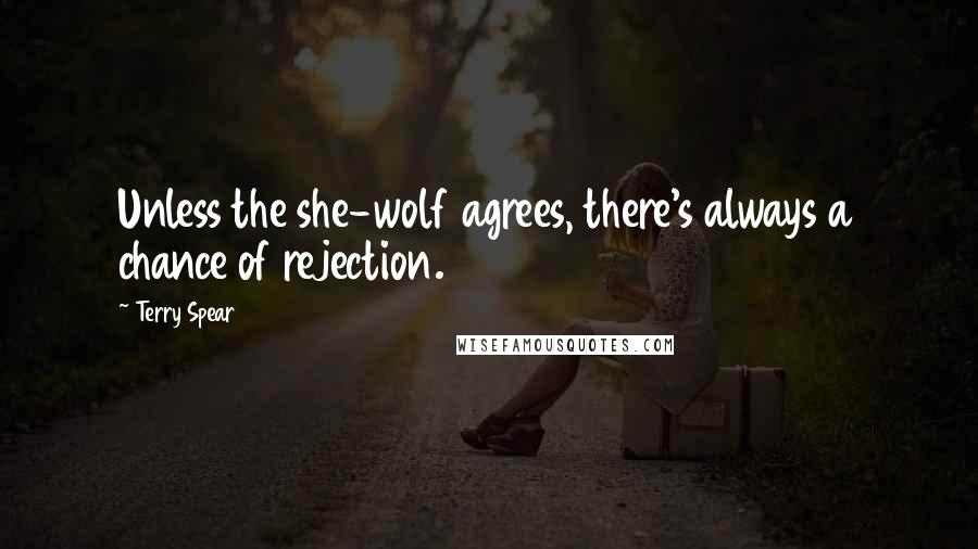 Terry Spear quotes: Unless the she-wolf agrees, there's always a chance of rejection.
