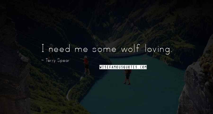 Terry Spear quotes: I need me some wolf loving.