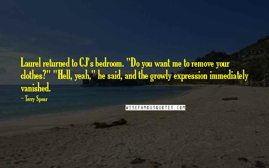 Terry Spear quotes: Laurel returned to CJ's bedroom. "Do you want me to remove your clothes?" "Hell, yeah," he said, and the growly expression immediately vanished.