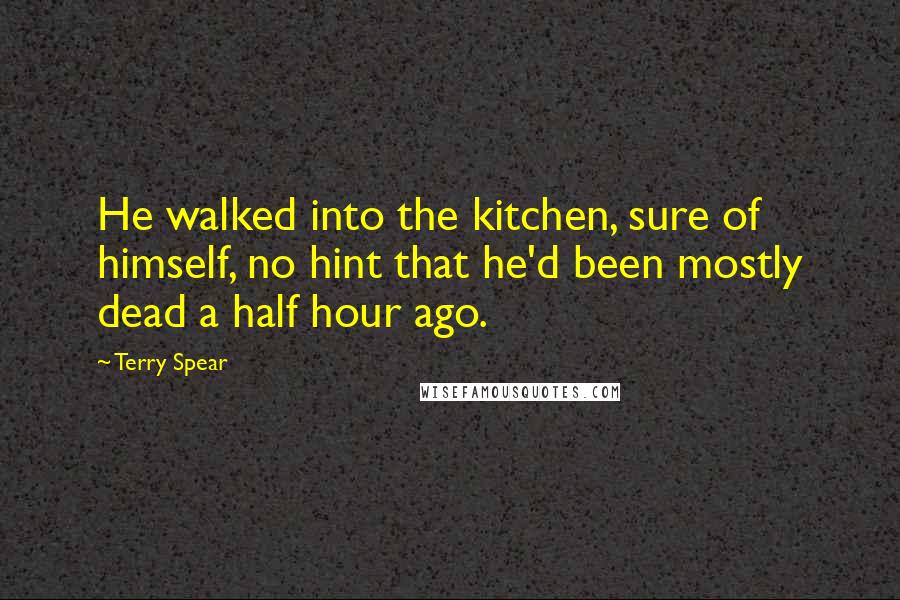Terry Spear quotes: He walked into the kitchen, sure of himself, no hint that he'd been mostly dead a half hour ago.