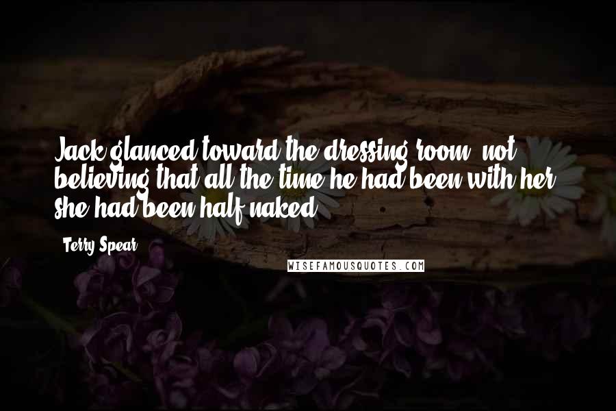 Terry Spear quotes: Jack glanced toward the dressing room, not believing that all the time he had been with her, she had been half-naked... Terry Spear quotes: Jack glanced toward the dressing room, not believing that all the time he had been with her, she had been half-naked...