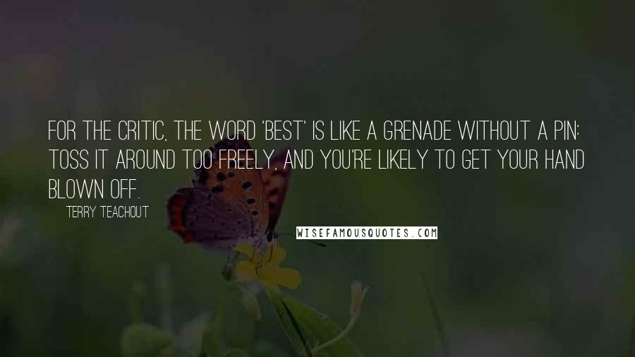 Terry Teachout quotes: For the critic, the word 'best' is like a grenade without a pin: Toss it around too freely, and you're likely to get your hand blown off.