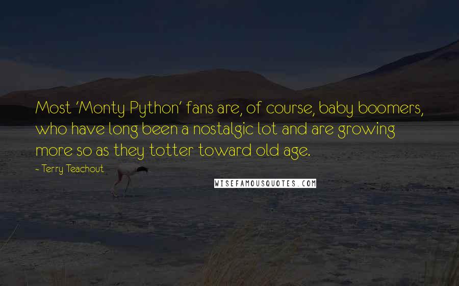 Terry Teachout quotes: Most 'Monty Python' fans are, of course, baby boomers, who have long been a nostalgic lot and are growing more so as they totter toward old age.