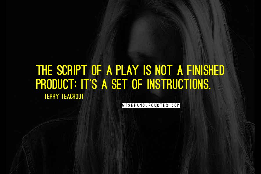 Terry Teachout quotes: The script of a play is not a finished product: It's a set of instructions.