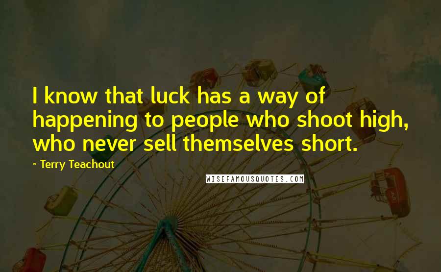 Terry Teachout quotes: I know that luck has a way of happening to people who shoot high, who never sell themselves short.