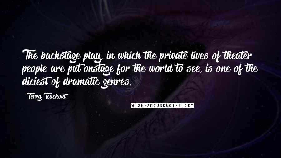 Terry Teachout quotes: The backstage play, in which the private lives of theater people are put onstage for the world to see, is one of the diciest of dramatic genres.