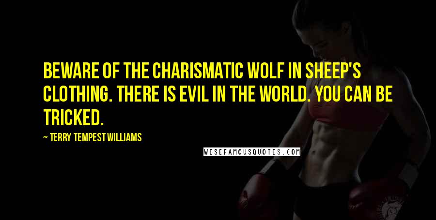 Terry Tempest Williams quotes: Beware of the charismatic wolf in sheep's clothing. There is evil in the world. You can be tricked.